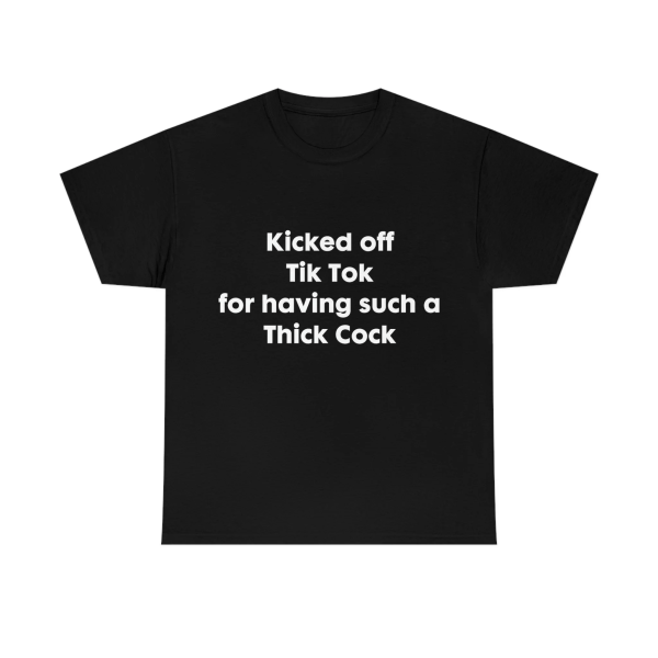 Kicked off Tik Tok for having such Thick Cock Shirt