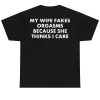 MY WIFE FAKES ORGASMS BECAUSE SHE THINKS I CARE T-SHIRT