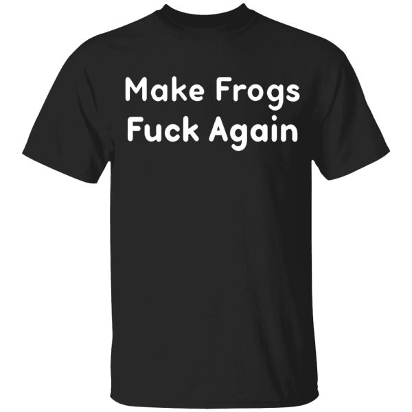 Make Frogs Fuck Again Shirt