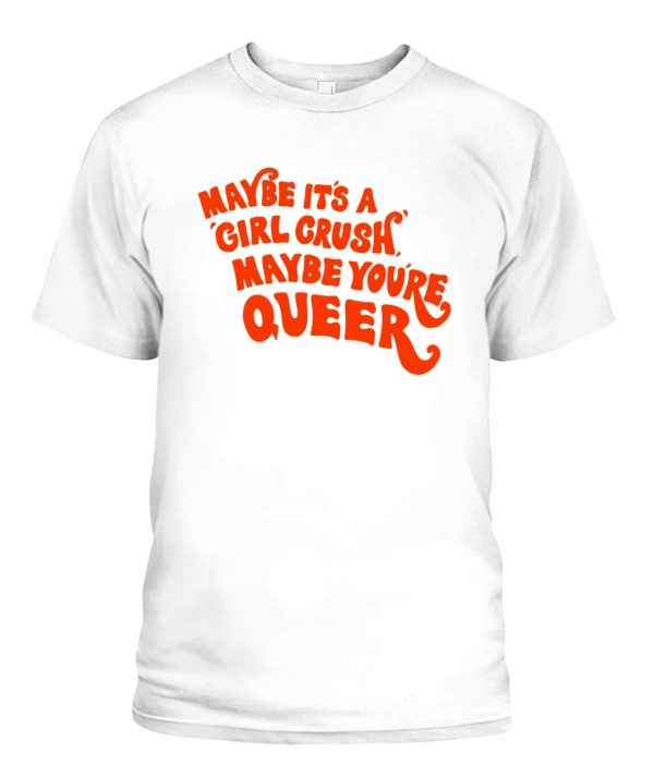 Maybe It’s A Girl Crush Maybe Your Queer Shirt