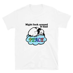 Might Fuck Around and Find Peace Shirt