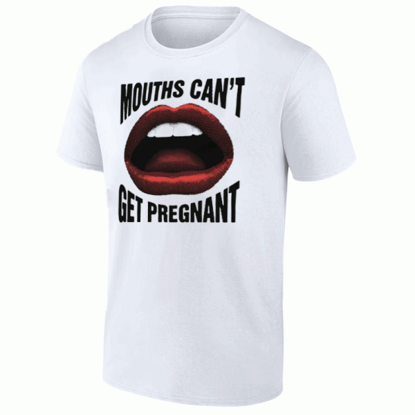 Mouths Can’t Get Pregnant Shirt