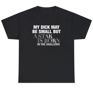 My Dick May Be Small But A Star Is Born In The Shallows Shirt