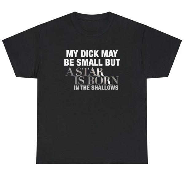 My Dick May Be Small But A Star Is Born In The Shallows Shirt