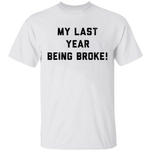 My Last Year Being Broke Shirt