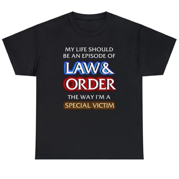 My Life Should Be An Episode Of Law & Order The Way I’m A Special Victim Shirt