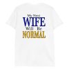 My Next Wife Will Be Normal Shirt