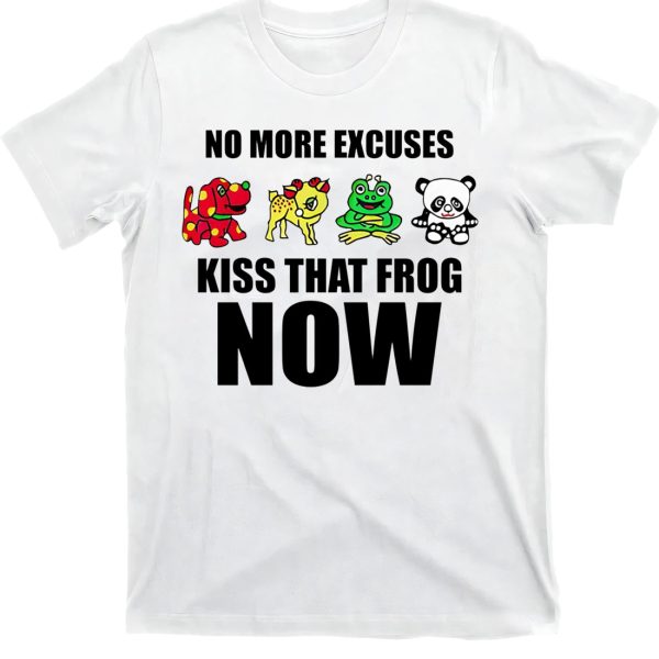 No More Excuses Kiss That Frog Now Shirt