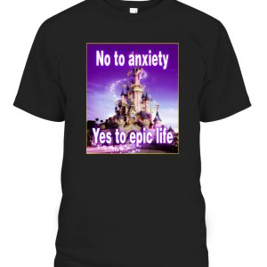 No To Anxiety, Yes To Epic Life Shirt Cinderella Castle, Disneyland, Disney