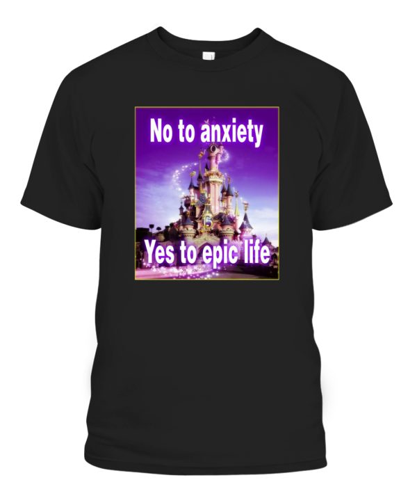 No To Anxiety, Yes To Epic Life Shirt Cinderella Castle, Disneyland, Disney