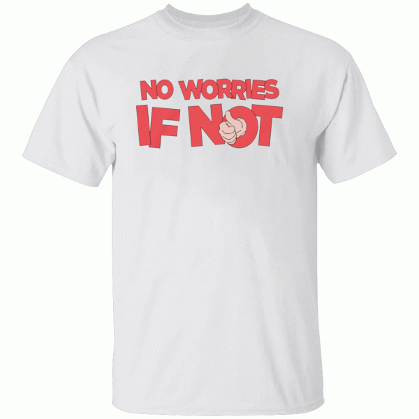 No Worries If Not Shirt