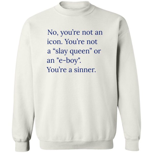 No You’re Not An Icon Shirt You’re Not A Slay Queen Or An E Boy – You’re A Sinner Shirt