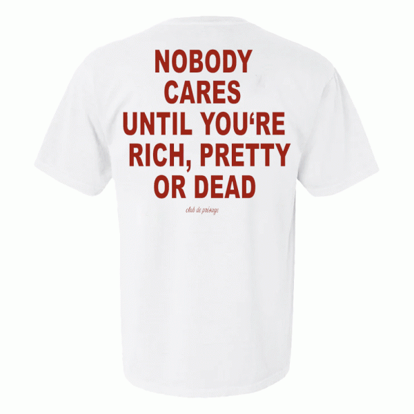 Nobody Cares Until You’re Rich Pretty Or Dead Shirt