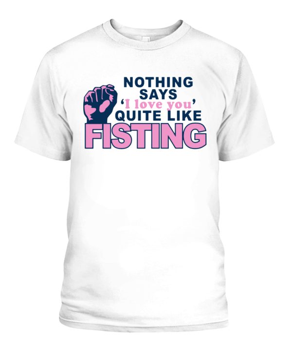 Nothing Says- I Love You- Quite Like Fisting Shirt