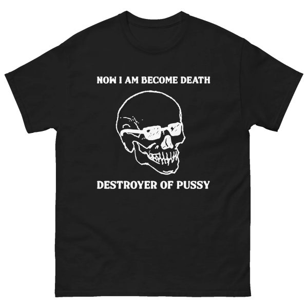 Now I Am Become Death, Destroyer Of Pussy Shirt