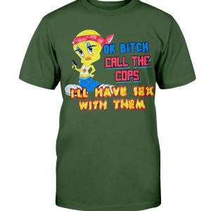OK BITCH CALL THE COPS – I’LL HAVE SEX WITH THEM SHIRT Funny Tweety Bird, Looney Tunes