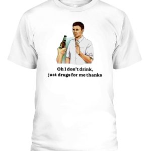Oh I Don’t Drink – Just Drugs For Me Thanks Shirt