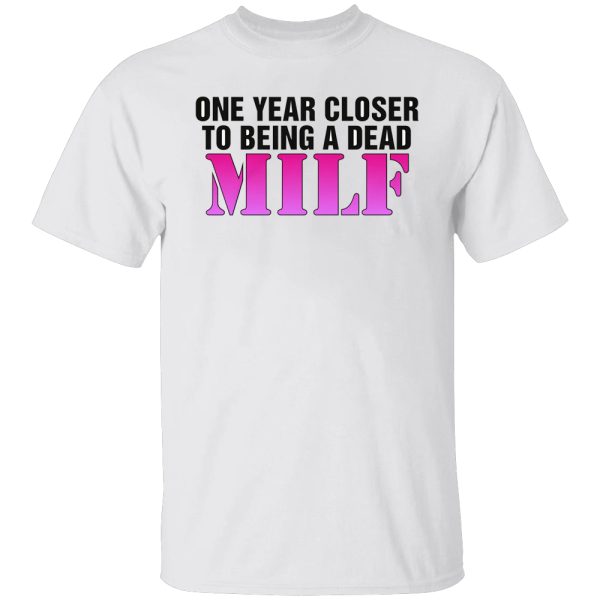 One Year Closer To Being A Dead MILF Shirt