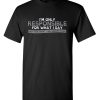 Only Responsible for What – Say Graphic Novelty Sarcastic Funny T Shirt