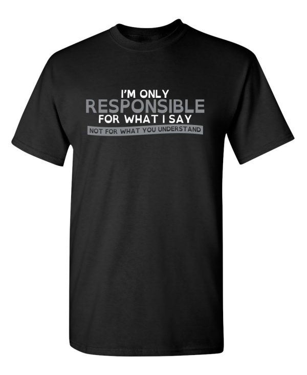 Only Responsible for What – Say Graphic Novelty Sarcastic Funny T Shirt