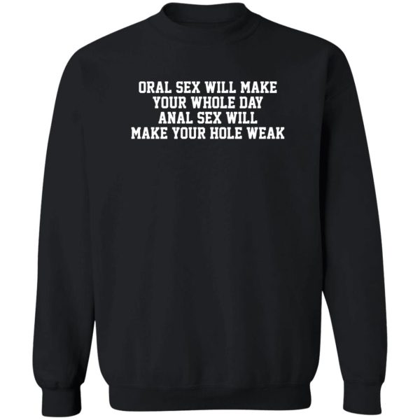 Oral sex will make your whole day, anal sex will make your hole weak Shirt