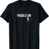 Paddle On Canoe Lover Canoeing Gift Kayak Paddling T-Shirt