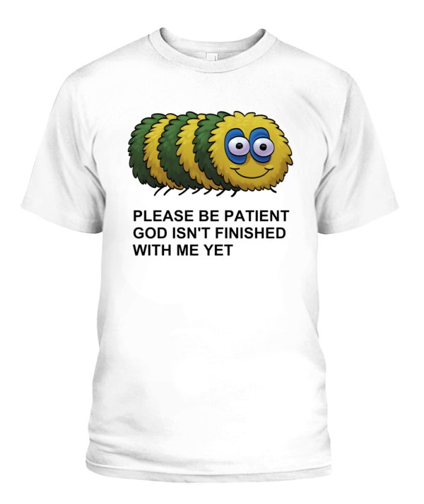 Please Be Patient God Isn’t Finished With Me Yet Shirt Funny Caterpillars