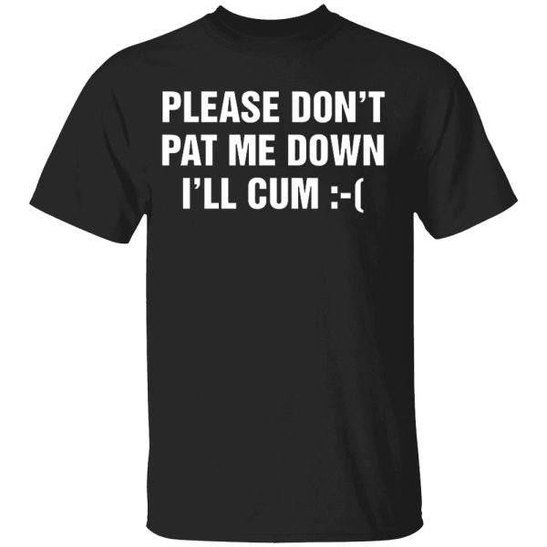 Please Don’t Pat Me Down I’ll Cum Shirt