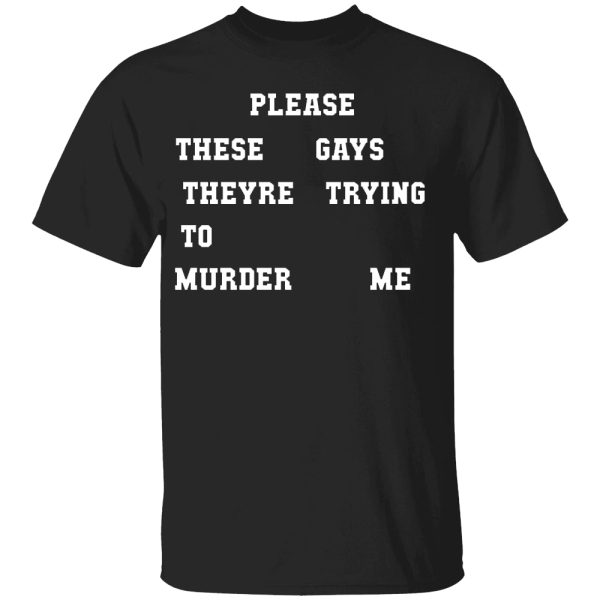 Please These Gays Theyre Trying To Murder Me Shirt