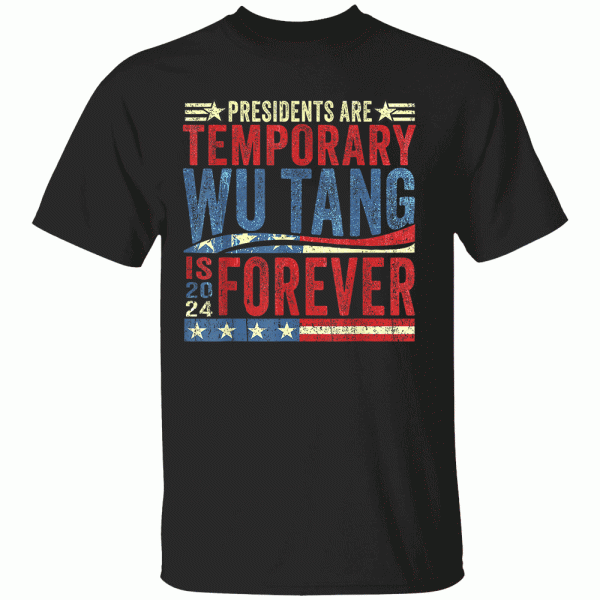 Presidents Are Temporary Wu-Tang Is Forever 2024 Shirt