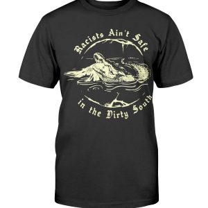 Racists Ain’t Safe in the Dirty South Shirt
