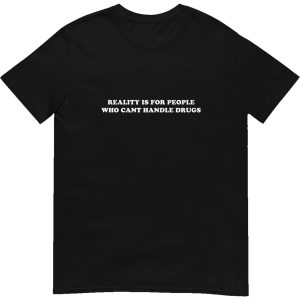 Reality Is For People Who Can’t Handle Drugs Shirt