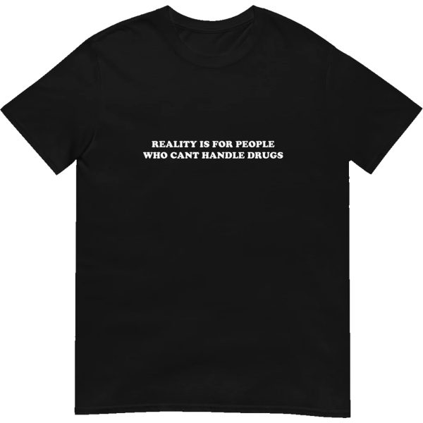 Reality Is For People Who Can’t Handle Drugs Shirt