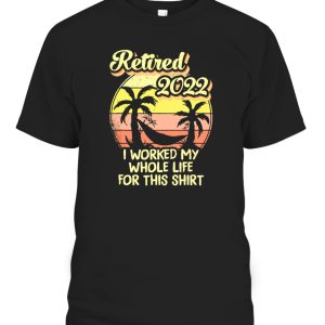 Retired 2022 I Worked My Whole Life, Funny Retirement T-Shirt
