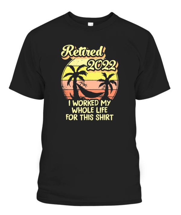 Retired 2022 I Worked My Whole Life, Funny Retirement T-Shirt