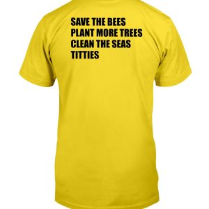 SAVE THE BEES PLANT MORE TREES CLEAN THE SEAS TITTIES SHIRT