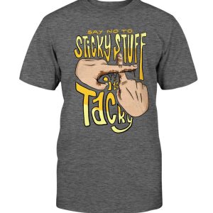 SAY NO TO STICKY STUFF – IT’S TACKY SHIRT