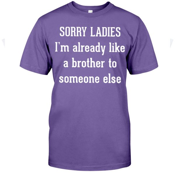 SORRY LADIES I’m Already Like A Brother To Someone Else Shirt