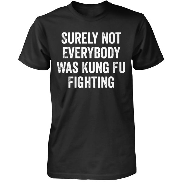 SURELY NOT EVERYBODY WAS KUNG FU FIGHTING SHIRT