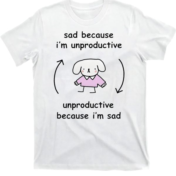 Sad Because I’m Unproductive Unproductive Because I’m Sad Shirt