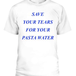 Save Your Tears For Your Pasta Water T-Shirt