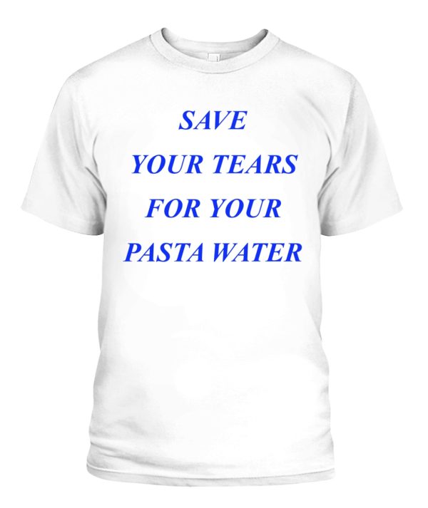 Save Your Tears For Your Pasta Water T-Shirt