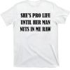 She’s Pro Life Until Her Man Nuts In Me Raw Shirt