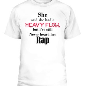 She Said She Had A Heavy Flow But I’ve Still Never Heard Her Rap Shirt