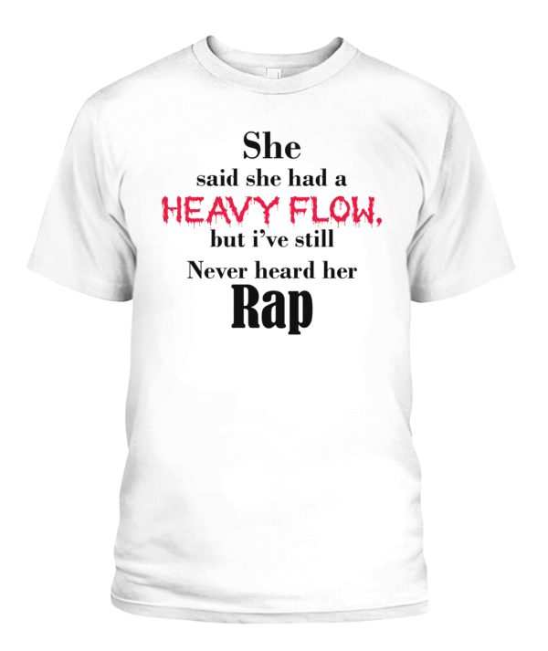 She Said She Had A Heavy Flow But I’ve Still Never Heard Her Rap Shirt