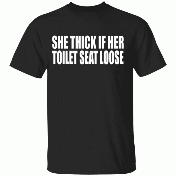 She Thick If Her Toilet Seat Loose Shirt