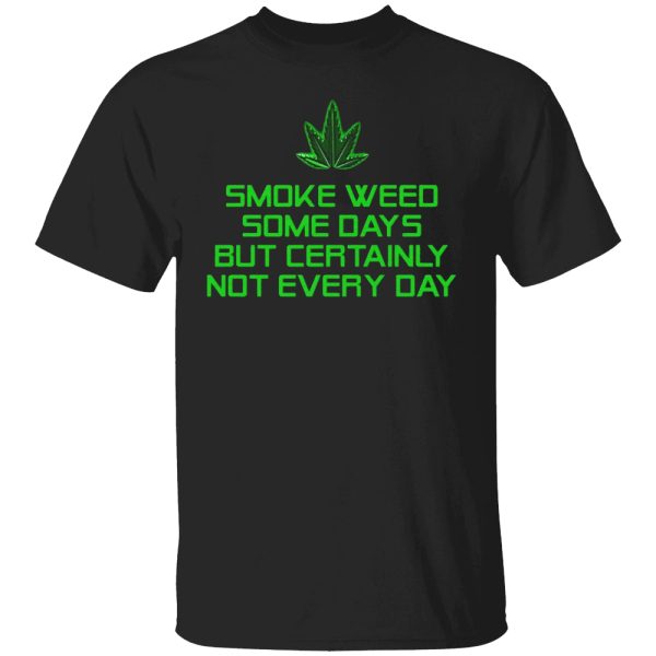 Smoke Weed Some Days But Certainly Not Every Day Shirt