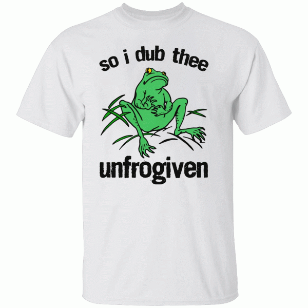 So I Dub Thee Unfrogiven Funny Frog Shirt