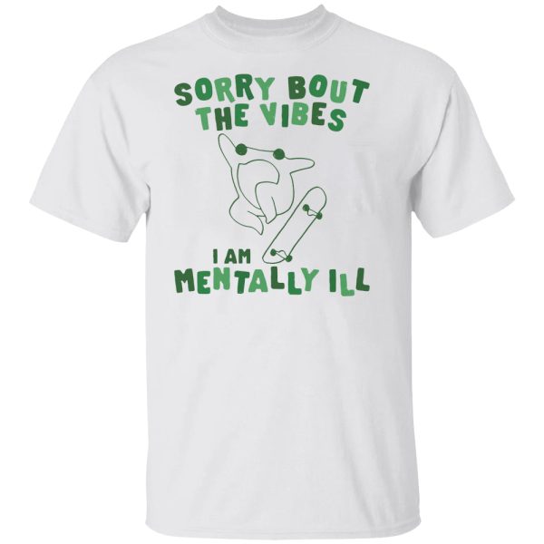 Sorry About The Vibes I’m Mentally Ill Shirt