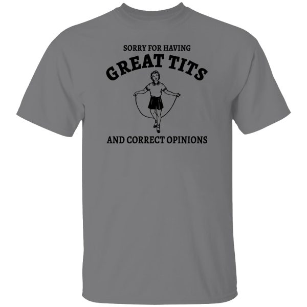 Sorry For Having Great Tits And Correct Opinions, Meme Funny Shirt